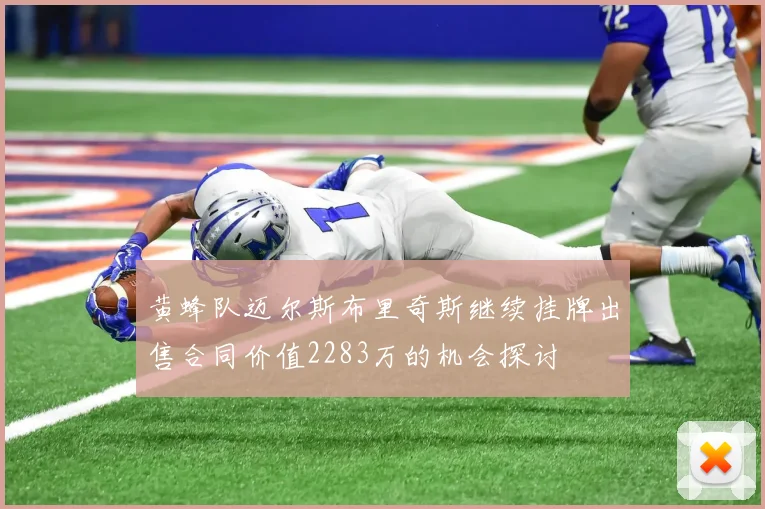 黄蜂队迈尔斯布里奇斯继续挂牌出售合同价值2283万的机会探讨
