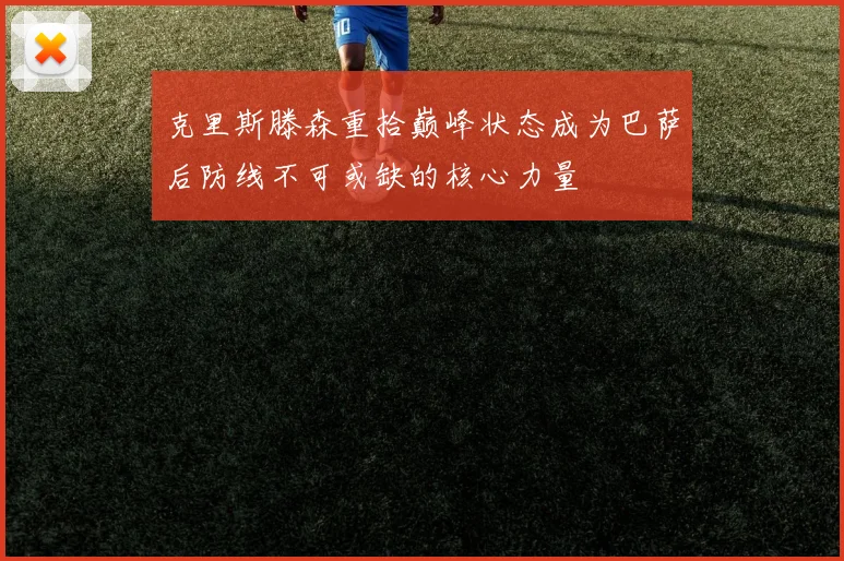 克里斯滕森重拾巅峰状态成为巴萨后防线不可或缺的核心力量