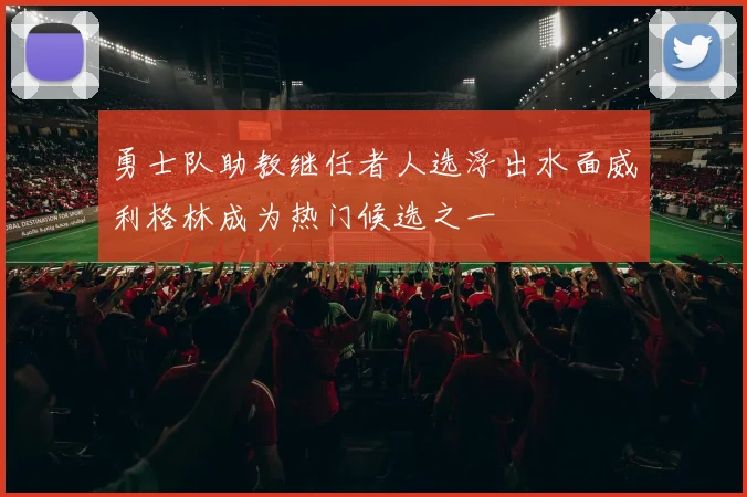 勇士队助教继任者人选浮出水面威利格林成为热门候选之一