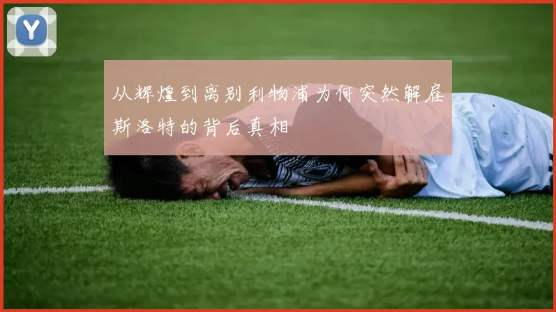 从辉煌到离别利物浦为何突然解雇斯洛特的背后真相