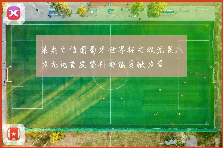 莱奥自信葡萄牙世界杯之旅无畏压力无论首发替补都能贡献力量