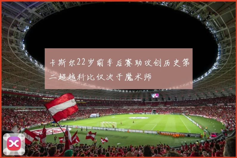 卡斯尔22岁前季后赛助攻创历史第二超越科比仅次于魔术师