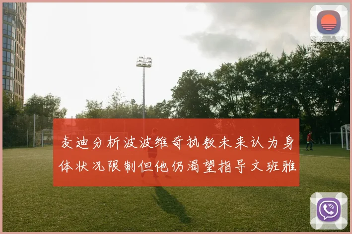 麦迪分析波波维奇执教未来认为身体状况限制但他仍渴望指导文班雅马