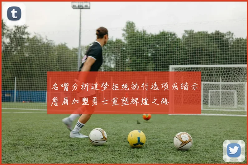 名嘴分析追梦拒绝执行选项或暗示詹眉加盟勇士重塑辉煌之路