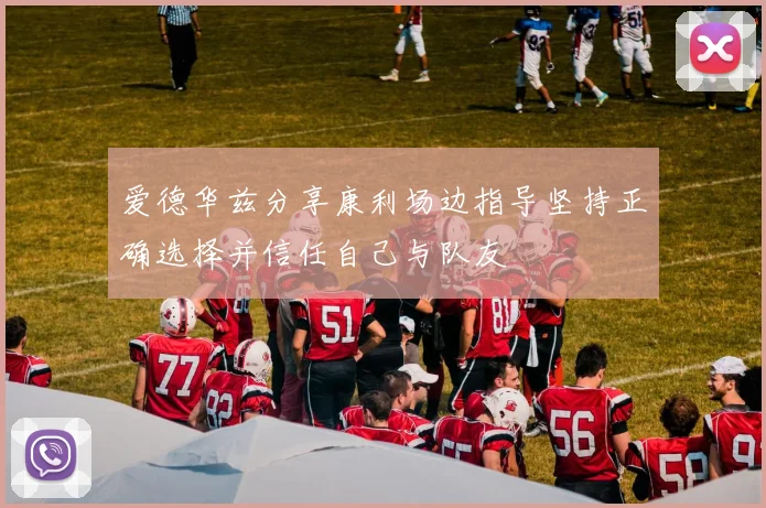 爱德华兹分享康利场边指导坚持正确选择并信任自己与队友